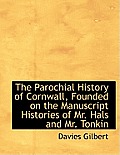 The Parochial History of Cornwall, Founded on the Manuscript Histories of Mr. Hals and Mr. Tonkin