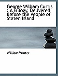 George William Curtis: A Eulogy, Delivered Before the People of Staten Island