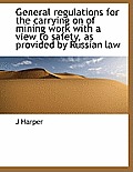 General Regulations for the Carrying on of Mining Work with a View to Safety, as Provided by Russian