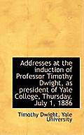 Addresses at the Induction of Professor Timothy Dwight, as President of Yale College, Thursday, July