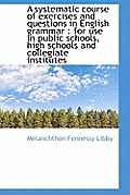 A Systematic Course of Exercises and Questions in English Grammar: For Use in Public Schools, High