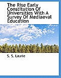 The Rise Early Constitution of Universities with a Survey of Mediaeval Education