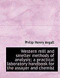 Western Mill and Smelter Methods of Analysis; A Practical Laboratory Handbook for the Assayer and Ch