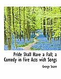 Pride Shall Have a Fall; A Comedy in Five Acts with Songs