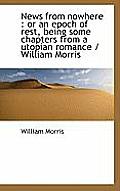 News from Nowhere: Or an Epoch of Rest, Being Some Chapters from a Utopian Romance / William Morris