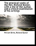 The Practical Works of the REV. Richard Baxter, with a Life of the Author, and a Critical Examinatio