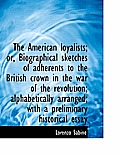 The American Loyalists; Or, Biographical Sketches of Adherents to the British Crown in the War of Th