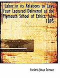 Labor in Its Relations to Law; Four Lectured Delivered at the Plymouth School of Ethics, July 1895
