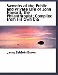 Memoirs of the Public and Private Life of John Howard, the Philanthropist; Compiled from His Own Dia