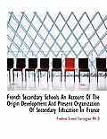 French Secondary Schools an Account of the Origin Development and Present Organization of Secondary