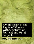 A Vindication of the Rights of Woman,: With Strictures on Political and Moral Subjects.