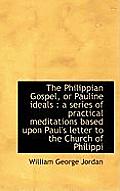 The Philippian Gospel, or Pauline Ideals: A Series of Practical Meditations Based Upon Paul's Lette