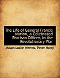 The Life of General Francis Marion, a Celebrated Partisan Officer, in the Revolutionary War
