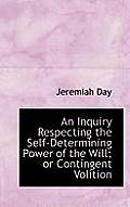 An Inquiry Respecting the Self-Determining Power of the Will; Or Contingent Volition
