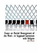 Essays on Partial Derangement of the Mind: In Supposed Connexion with Religion