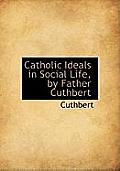 Catholic Ideals in Social Life, by Father Cuthbert