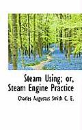 Steam Using; Or, Steam Engine Practice
