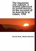 The Inquisition and Judaism. a Sermon Addressed to Jewish Martyrs, on the Occasion of an Auto Da Fe