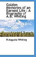Golden Memories of an Earnest Life: A Biography of A.B. Whiting