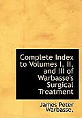 Complete Index to Volumes I, II, and III of Warbasse's Surgical Treatment
