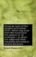 Essays on Some of the Dangers to Christian Faith: Which May Arise from the Teaching or the Conduct