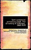 Semi-Centennial Anniversary Book. the University of Nebraska, 1869-1919