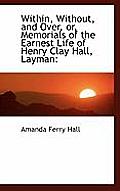 Within, Without, and Over, Or, Memorials of the Earnest Life of Henry Clay Hall, Layman