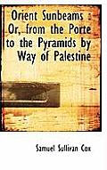 Orient Sunbeams: Or, from the Porte to the Pyramids by Way of Palestine