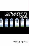 Twenty Years on the Saskatchewan, N. W. Canada
