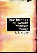 True Riches: Or, Wealth Without Wings