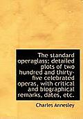 The Standard Operaglass; Detailed Plots of Two Hundred and Thirty-Five Celebrated Operas, with Criti