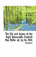 The Life and Letters of the Right Honourable Friedrich Max M Ller Ed. by His Wife