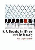 H. P. Blavatsky; Her Life and Work for Humanity