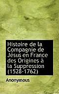 Histoire de La Compagnie de J Sus En France Des Origines La Suppression (1528-1762)