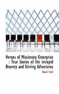 Heroes of Missionary Enterprise: True Stories of the Intrepid Bravery and Stirring Adventures