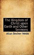 The Kingdom of Christ Upon Earth and Other Sermons