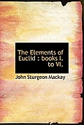 The Elements of Euclid: Books I. to VI.
