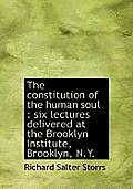 The Constitution of the Human Soul: Six Lectures Delivered at the Brooklyn Institute, Brooklyn, N.y