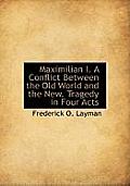 Maximilian I. a Conflict Between the Old World and the New. Tragedy in Four Acts