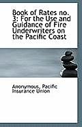 Book of Rates No. 3: For the Use and Guidance of Fire Underwriters on the Pacific Coast