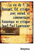La Vie de P. de Ronsard. D. Critique Avec Introd. Et Commentaire Historique Et Critique [Par] Paul
