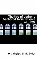 The Life of Luther: Gathered from His Own Writings