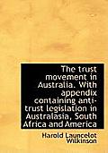 The Trust Movement in Australia. with Appendix Containing Anti-Trust Legislation in Australasia, Sou