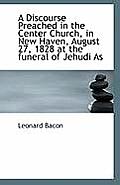 A Discourse Preached in the Center Church, in New Haven, August 27, 1828 at the Funeral of Jehudi as