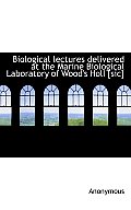 Biological Lectures Delivered at the Marine Biological Laboratory of Wood's Holl [Sic]