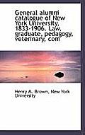 General Alumni Catalogue of New York University, 1833-1906. Law, Graduate, Pedagogy, Veterinary, Com