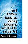 Wild Northern Scenes; Or, Sporting Aadventures with the Rifle and the Rod