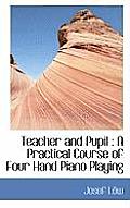 Teacher and Pupil: A Practical Course of Four Hand Piano Playing