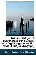 An Index-Catalogue of Bibliographical Works (Chiefly in the English Language) Relating to India; A S