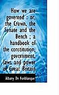 How We Are Governed: Or, the Crown, the Senate and the Bench; A Handbook of the Constitution, Gove